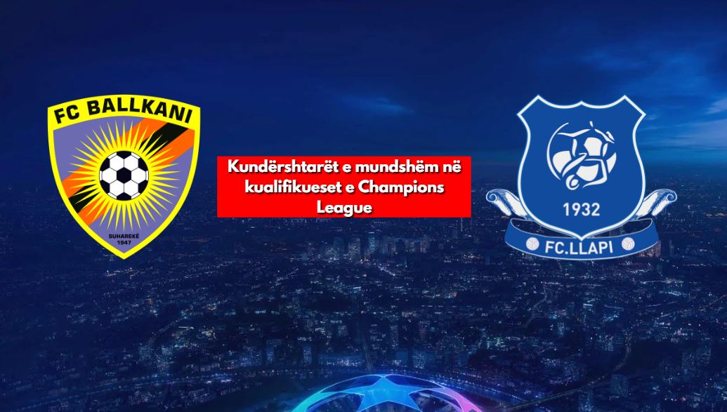 Llapi apo Ballkani, kush do luajë në kualifikueset e Champions League? Zbulohen kundërshtarët e raundit të parë
